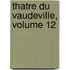 Thatre Du Vaudeville, Volume 12