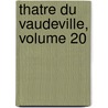 Thatre Du Vaudeville, Volume 20 by Unknown