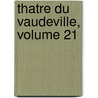 Thatre Du Vaudeville, Volume 21 by Unknown