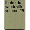 Thatre Du Vaudeville, Volume 25 by Unknown