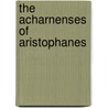 The Acharnenses of Aristophanes by Aristophanes Aristophanes