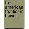 The American Frontier in Hawaii door Harold Whitman Bradley