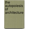 The Autopoiesis Of Architecture by Patrik Schumacher