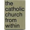 The Catholic Church From Within by Unknown