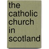 The Catholic Church in Scotland by James F.S. Gordon