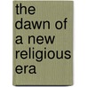 The Dawn Of A New Religious Era door Paul Carus