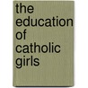 The Education Of Catholic Girls door Janet Stuart