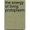 The Energy Of Living Protoplasm door Oscar Loew