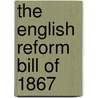 The English Reform Bill Of 1867 door Charles E. 1891-1977 Martin