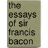 The Essays Of Sir Francis Bacon