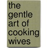 The Gentle Art Of Cooking Wives door Elizabeth Worthington Strong