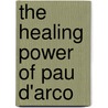 The Healing Power Of Pau D'Arco by Walter Luebeck