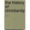 The History Of Christianity ... door . Anonymous