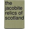 The Jacobite Relics Of Scotland door Anonymous Anonymous