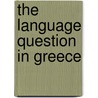 The Language Question In Greece door Ioannis Psicharis