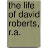 The Life Of David Roberts, R.A. by James Ballantine