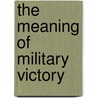 The Meaning Of Military Victory door Robert Mandel