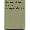 The Mexican War of Independence by R. Conrad Stein