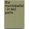 The Municipalist : In Two Parts by Maurice A. Richter