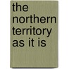 The Northern Territory As It Is door William John Sowden