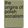 The Origins of Polish Socialism door Lucjan Blit