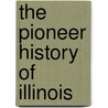 The Pioneer History Of Illinois door John Reynolds