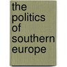 The Politics Of Southern Europe by Jose M. Magone