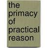The Primacy Of Practical Reason by Michele Marsonet
