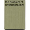The Problem Of Nationalization; by R.B. Haldane Viscount Haldane