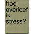 Hoe overleef ik stress?