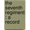 The Seventh Regiment : A Record by George L. Wood