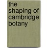 The Shaping of Cambridge Botany by S.M. Walters