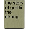 The Story Of Grettir The Strong door Publishing HardPress
