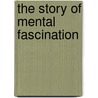 The Story Of Mental Fascination by William Walker Atkinson