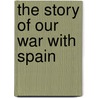 The Story Of Our War With Spain door Elbridge Streeter Brooks