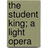 The Student King; A Light Opera door Stanislaus Stange