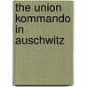 The Union Kommando In Auschwitz by Lore Shelley