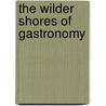 The Wilder Shores of Gastronomy by Alan Davidson