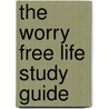 The Worry Free Life Study Guide door Terence J. Sandbek