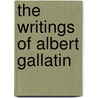 The Writings Of Albert Gallatin by Henry Adams