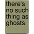 There's No Such Thing As Ghosts