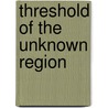 Threshold of the Unknown Region by Sir Clements Robert Markham