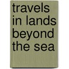 Travels In Lands Beyond The Sea door Charles Dorrance Linskill