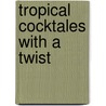 Tropical Cocktales With A Twist by Kay Gillespie