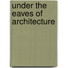Under The Eaves Of Architecture door Phillip Jodidio