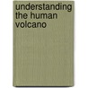Understanding The Human Volcano door Earl Hipp