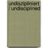 Undiszipliniert / Undisciplined