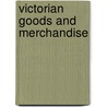 Victorian Goods And Merchandise by Unknown
