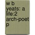 W B Yeats: A Life:2 Arch-poet P