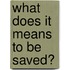 What Does It Means to Be Saved?